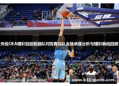 央视CBA精彩回放新疆队对阵青岛队全场录像分析与精彩瞬间回顾